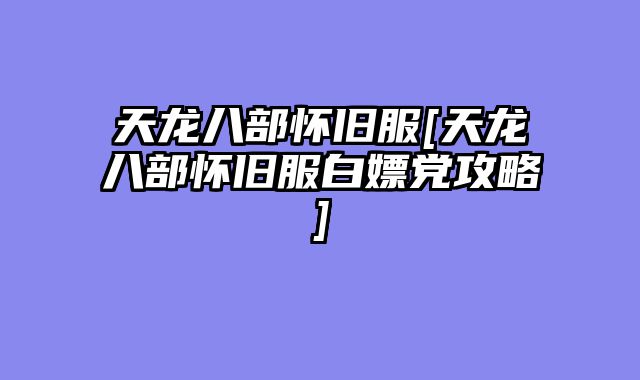 天龙八部怀旧服[天龙八部怀旧服白嫖党攻略]