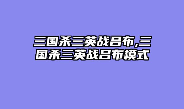 三国杀三英战吕布,三国杀三英战吕布模式