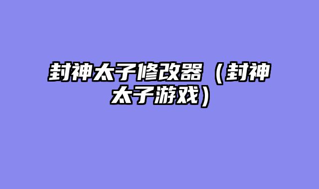 封神太子修改器（封神太子游戏）