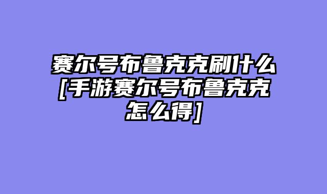 赛尔号布鲁克克刷什么[手游赛尔号布鲁克克怎么得]