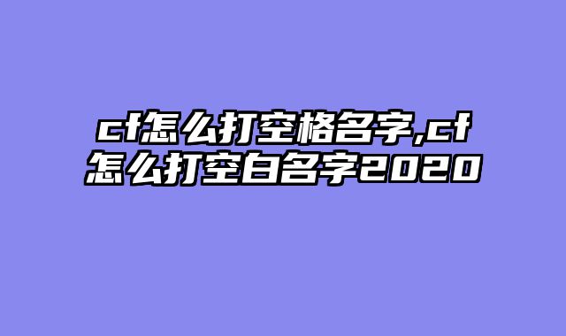 cf怎么打空格名字,cf怎么打空白名字2020