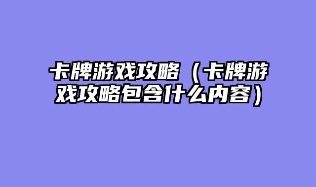 卡牌游戏攻略(卡牌游戏攻略包含什么内容)