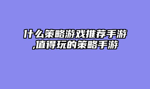 什么策略游戏推荐手游,值得玩的策略手游