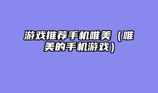 游戏推荐手机唯美（唯美的手机游戏）