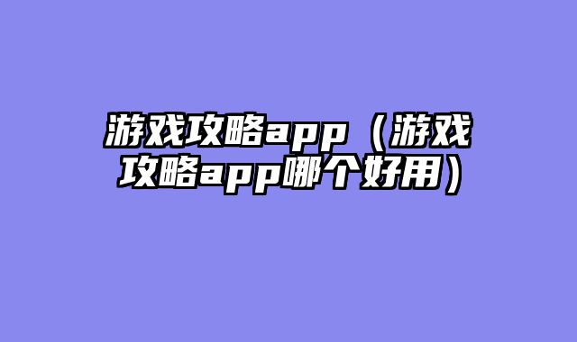 游戏攻略app（游戏攻略app哪个好用）