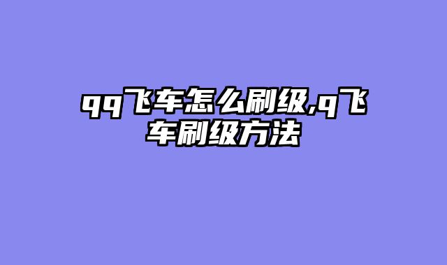 qq飞车怎么刷级,q飞车刷级方法