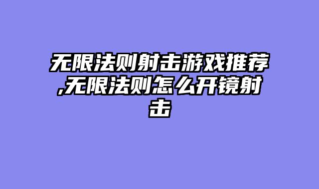 无限法则射击游戏推荐,无限法则怎么开镜射击