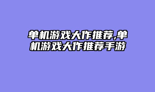 单机游戏大作推荐,单机游戏大作推荐手游