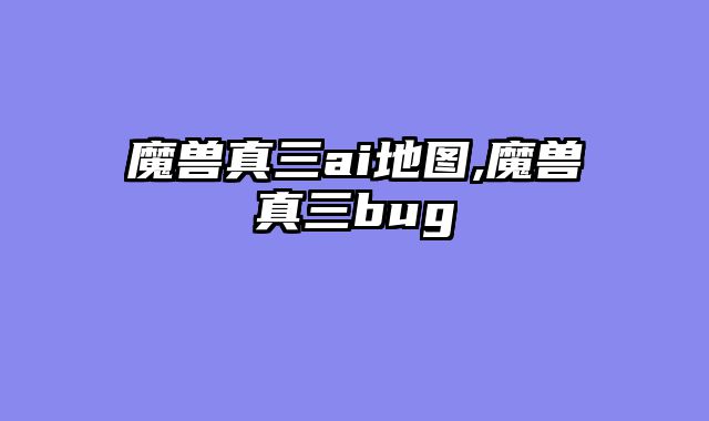 魔兽真三ai地图,魔兽真三bug