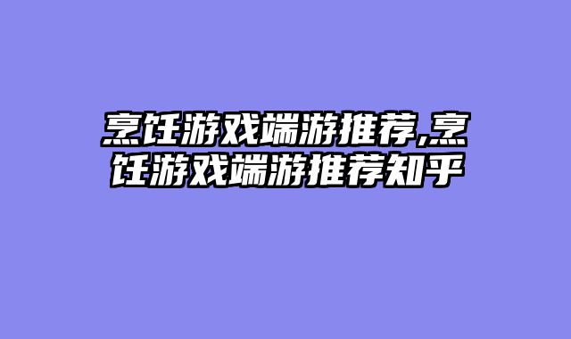 烹饪游戏端游推荐,烹饪游戏端游推荐知乎