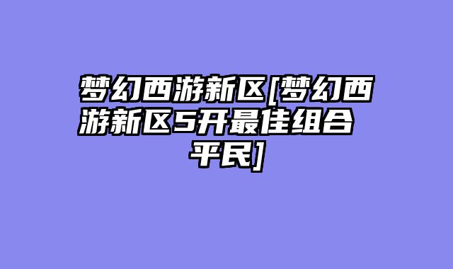梦幻西游新区[梦幻西游新区5开最佳组合 平民]