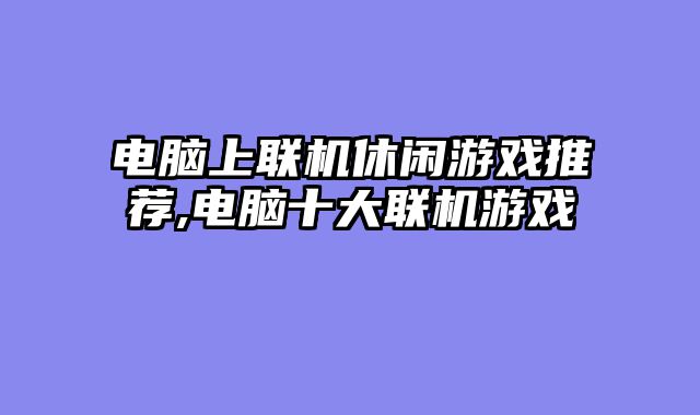 电脑上联机休闲游戏推荐,电脑十大联机游戏