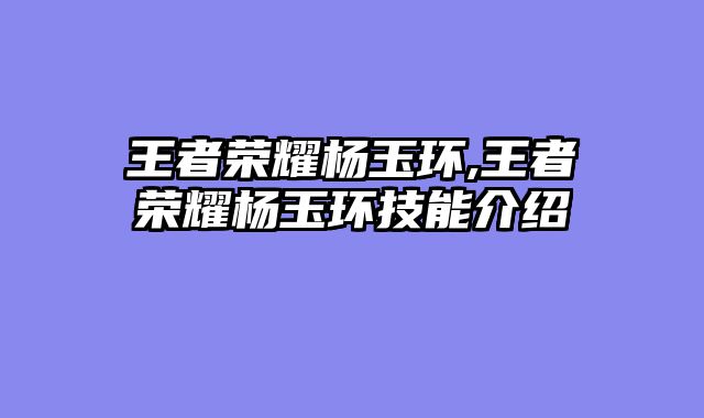 王者荣耀杨玉环,王者荣耀杨玉环技能介绍