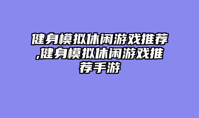 健身模拟休闲游戏推荐,健身模拟休闲游戏推荐手游