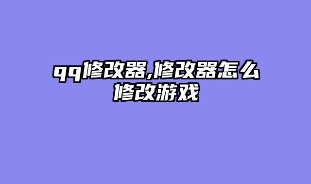 qq修改器,修改器怎么修改游戏