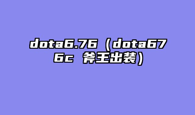 dota6.76（dota676c 斧王出装）