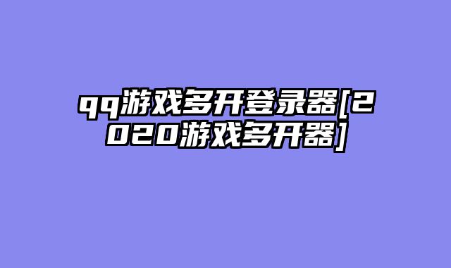 qq游戏多开登录器[2020游戏多开器]
