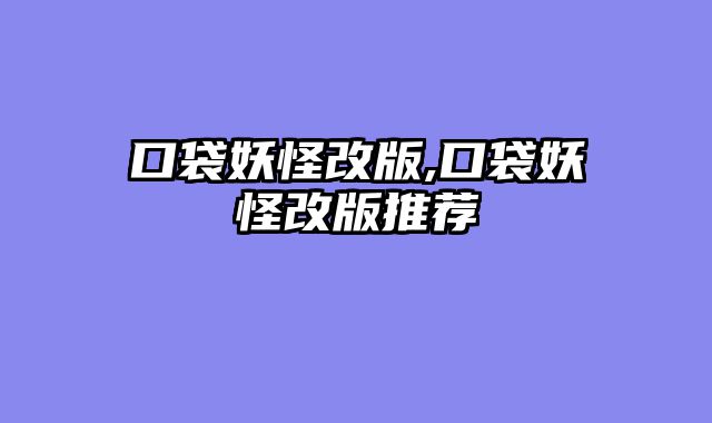 口袋妖怪改版,口袋妖怪改版推荐