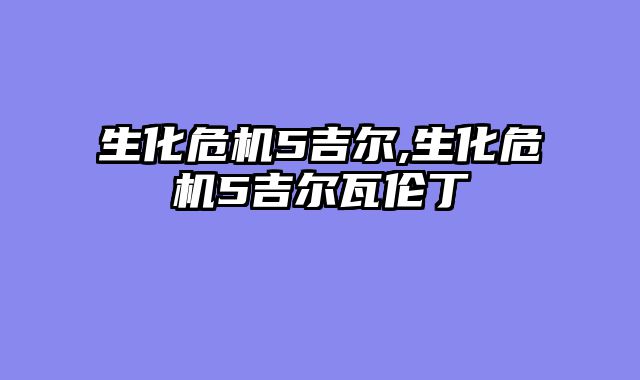 生化危机5吉尔,生化危机5吉尔瓦伦丁