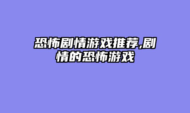 恐怖剧情游戏推荐,剧情的恐怖游戏