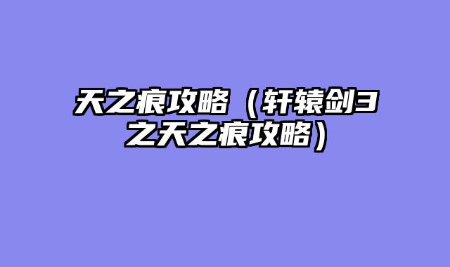 天之痕攻略（轩辕剑3之天之痕攻略）