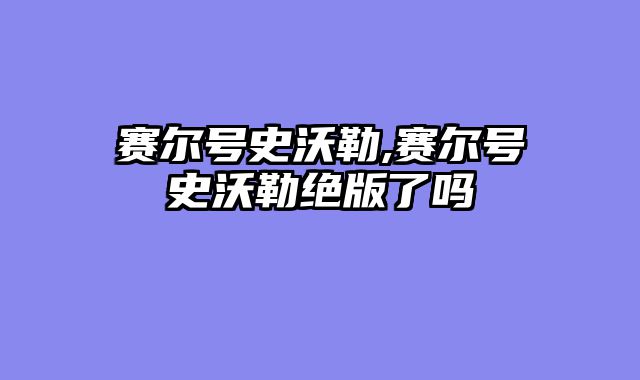 赛尔号史沃勒,赛尔号史沃勒绝版了吗