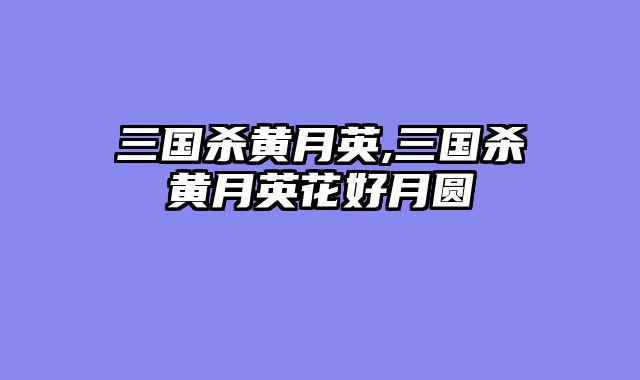 三国杀黄月英,三国杀黄月英花好月圆