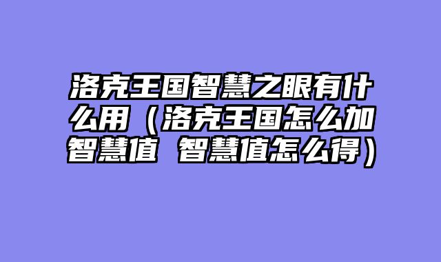 洛克王国智慧之眼有什么用(洛克王国怎么加智慧值 智慧值怎么得)