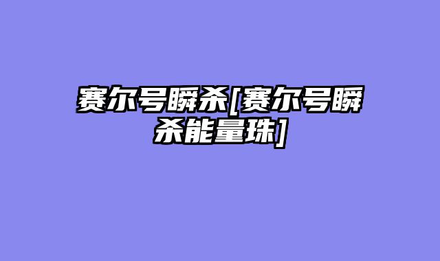 赛尔号瞬杀[赛尔号瞬杀能量珠]