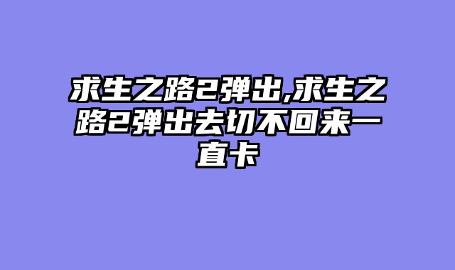求生之路2弹出,求生之路2弹出去切不回来一直卡