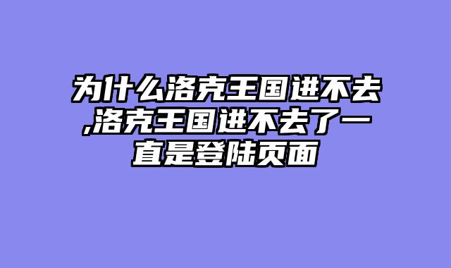 为什么洛克王国进不去,洛克王国进不去了一直是登陆页面