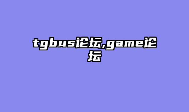 tgbus论坛,game论坛