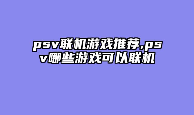 psv联机游戏推荐,psv哪些游戏可以联机