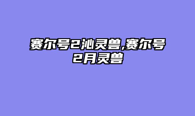 赛尔号2沁灵兽,赛尔号2月灵兽