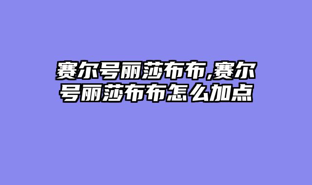 赛尔号丽莎布布,赛尔号丽莎布布怎么加点