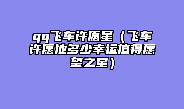 qq飞车许愿星（飞车许愿池多少幸运值得愿望之星）
