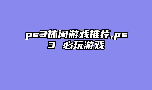 ps3休闲游戏推荐,ps3 必玩游戏