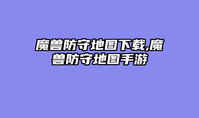 魔兽防守地图下载,魔兽防守地图手游