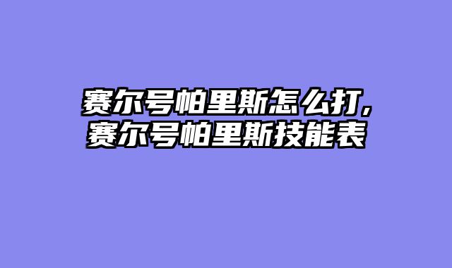 赛尔号帕里斯怎么打,赛尔号帕里斯技能表