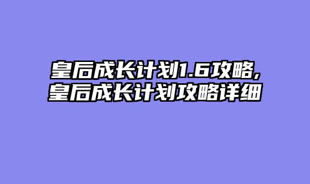 皇后成长计划1.6攻略,皇后成长计划攻略详细