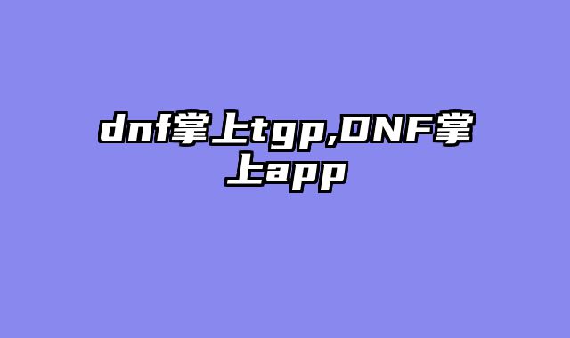dnf掌上tgp,DNF掌上app