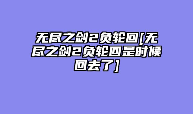 无尽之剑2负轮回[无尽之剑2负轮回是时候回去了]