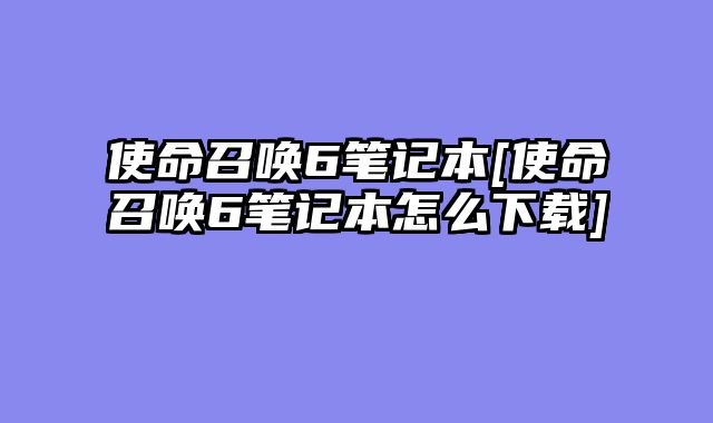使命召唤6笔记本[使命召唤6笔记本怎么下载]