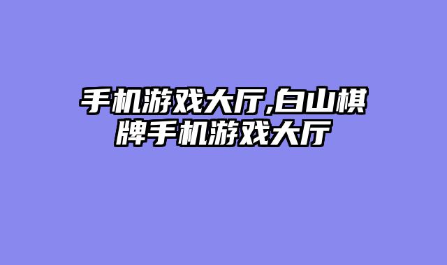 手机游戏大厅,白山棋牌手机游戏大厅