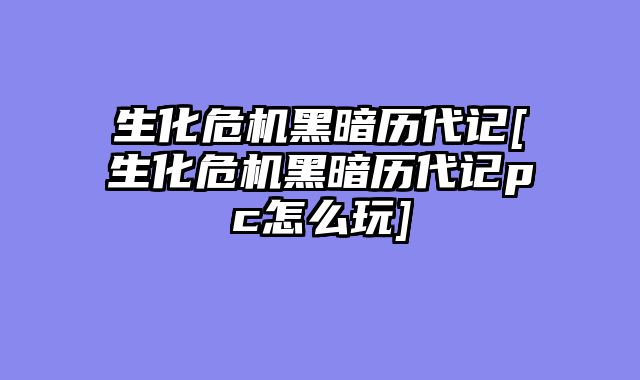 生化危机黑暗历代记[生化危机黑暗历代记pc怎么玩]
