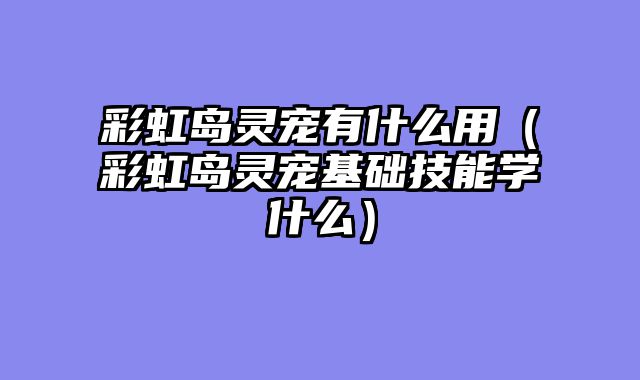 彩虹岛灵宠有什么用（彩虹岛灵宠基础技能学什么）