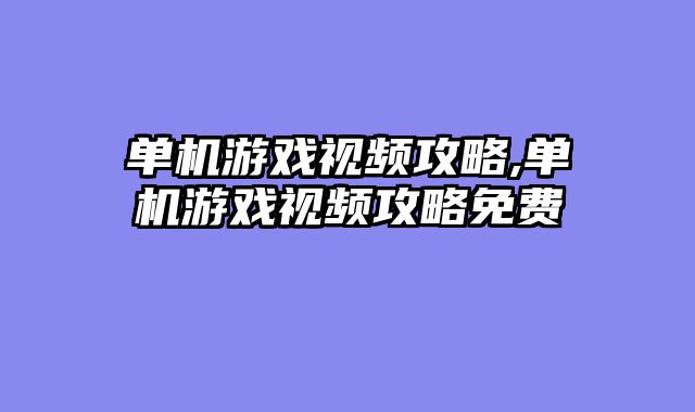 单机游戏视频攻略,单机游戏视频攻略免费