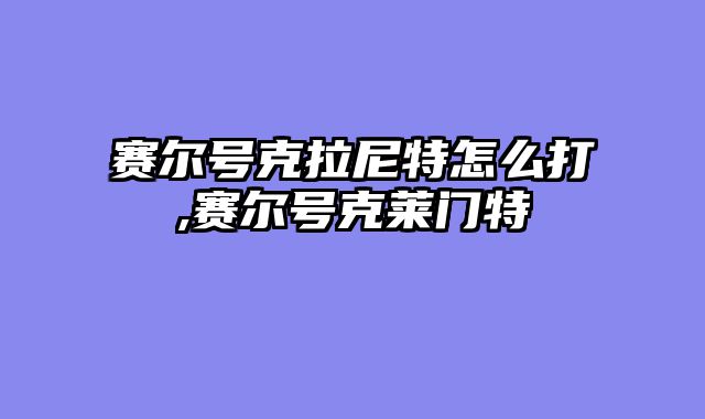 赛尔号克拉尼特怎么打,赛尔号克莱门特