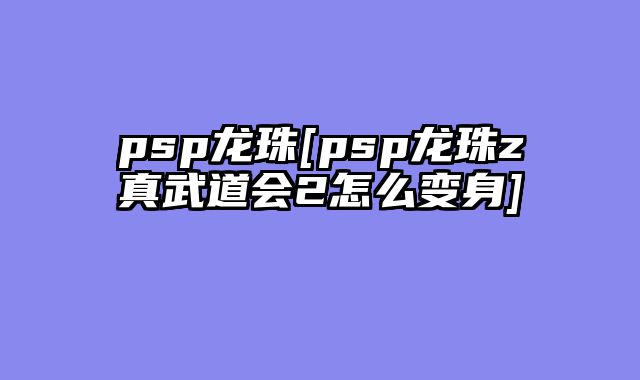 psp龙珠[psp龙珠z真武道会2怎么变身]