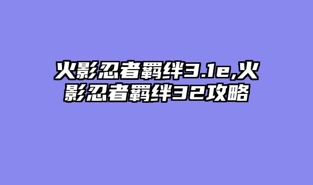 火影忍者羁绊3.1e,火影忍者羁绊32攻略